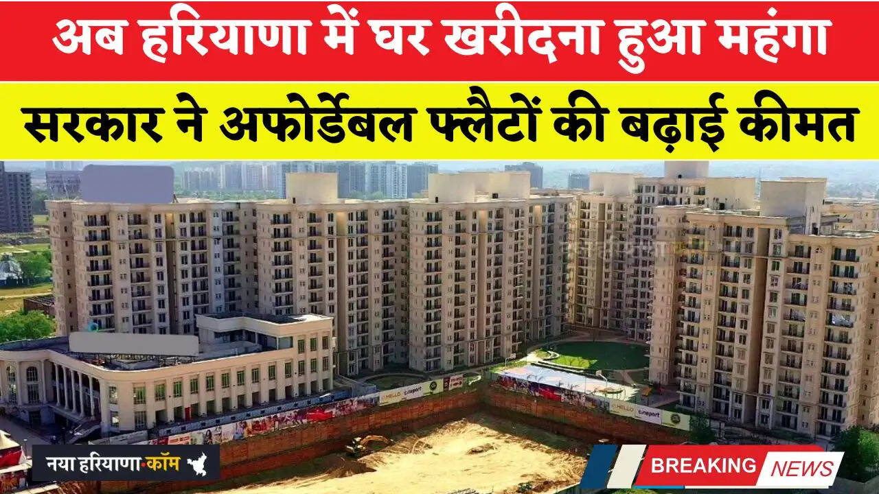 अब हरियाणा में घर खरीदना हुआ महंगा, सरकार ने अफोर्डेबल फ्लैटों की बढ़ाई कीमत