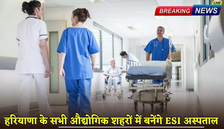 Haryana New ESI Hospitals: Big announcement by Haryana government, ESI hospitals will be built in all industrial cities