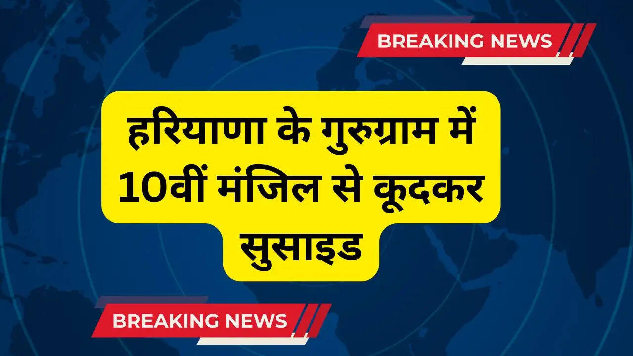 हरियाणा के गुरुग्राम में 10वीं मंजिल से कूदकर सुसाइड, जांच में जुटी पुलिस