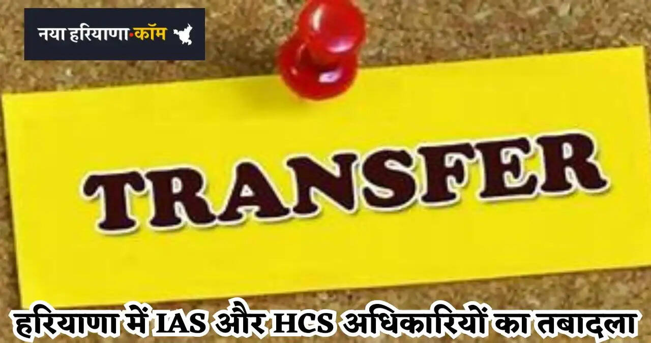 हरियाणा में बड़ा प्रशासनिक फेरबदल, इन IAS और HCS अधिकारियों का हुआ तबादला
