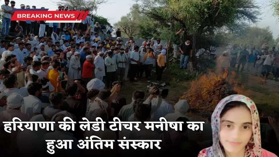 Last rites of Haryana's lady teacher Manisha performed