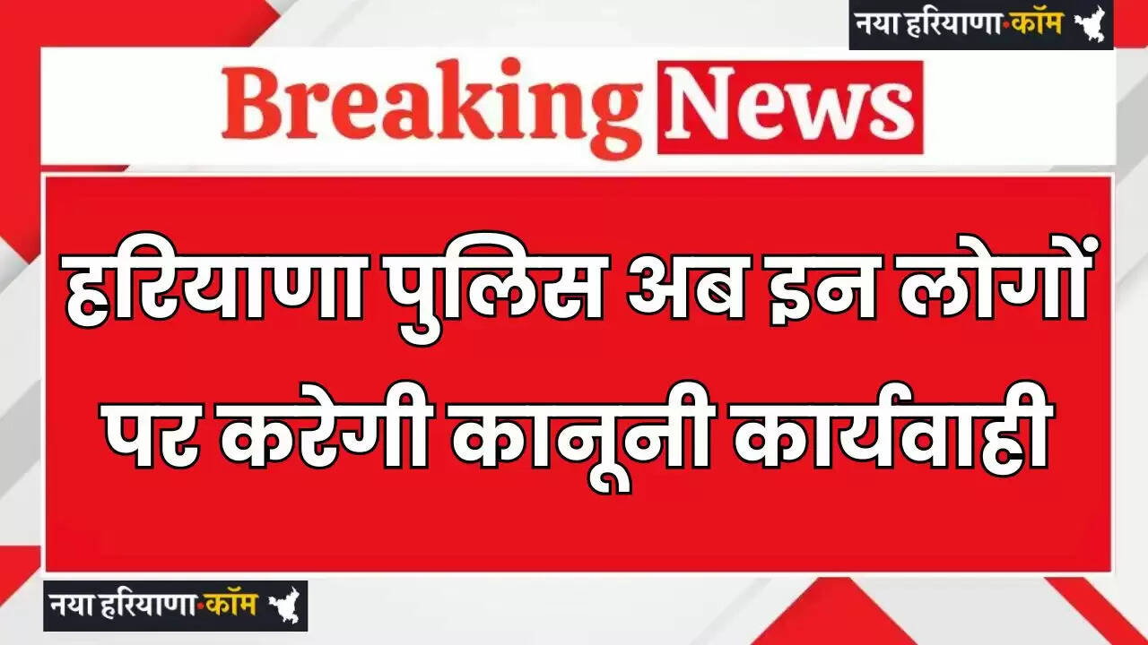 Haryana: हरियाणा पुलिस अब इन लोगों पर करेगी कानूनी कार्यवाही, जाने वजह ?