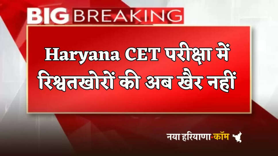 Now there is no mercy for bribe takers in Haryana CET exam