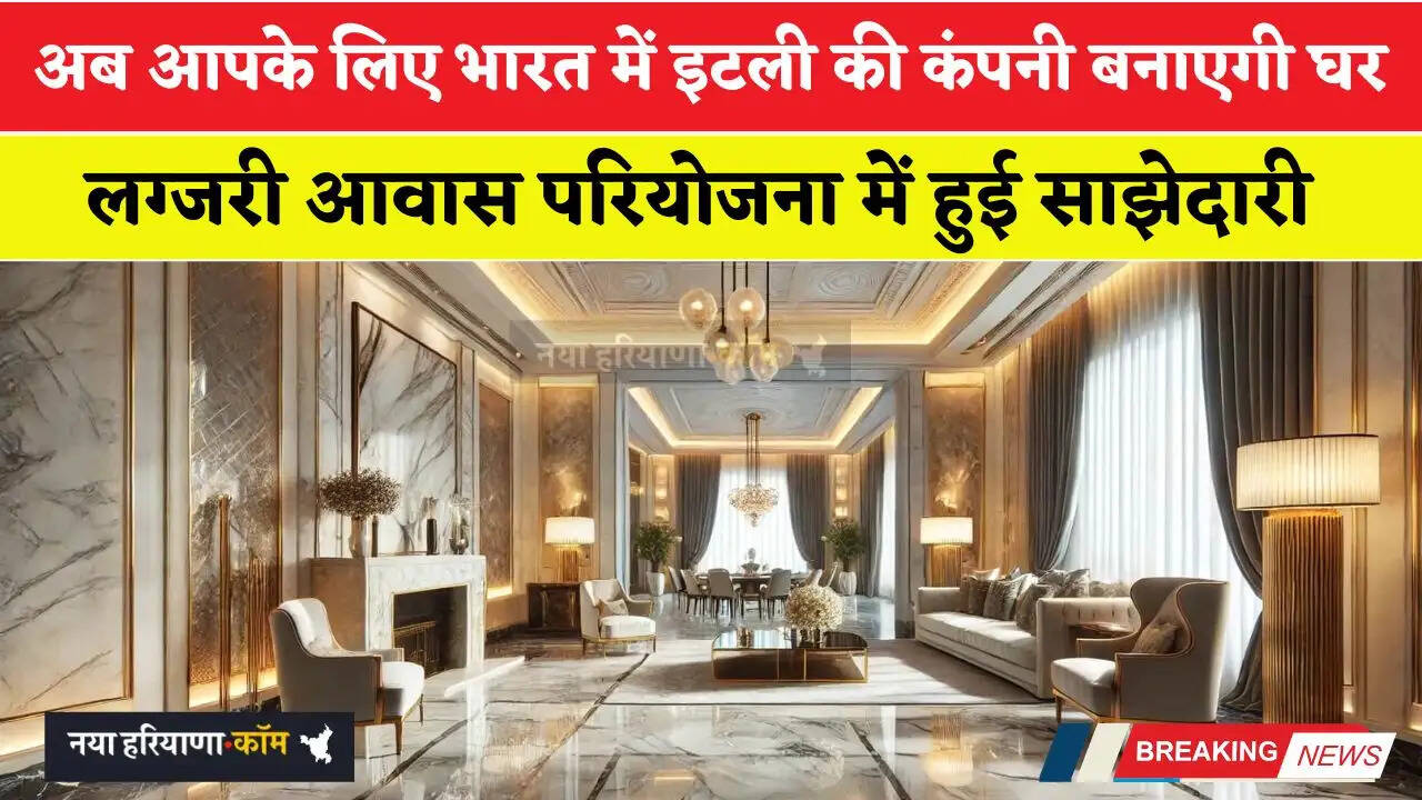 अब आपके लिए भारत में इटली की कंपनी बनाएगी घर, लग्जरी आवास परियोजना में हुई साझेदारी