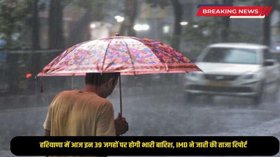 There will be heavy rain at these 39 places in Haryana today, IMD released the latest report