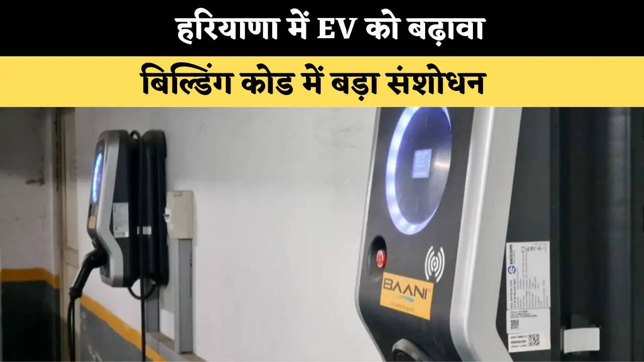 इलेक्ट्रिक वाहनों को बढ़ावा: हरियाणा की नई बिल्डिंग्स में चार्जिंग सुविधा जरूरी 