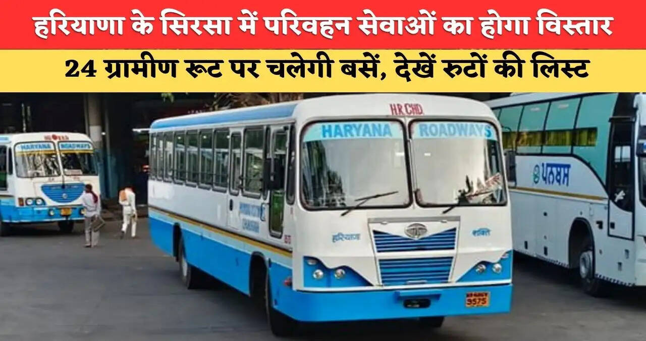 हरियाणा के सिरसा जिले में परिवहन सेवाओं का होगा विस्तार, 24 ग्रामीण रूट पर चलेगी बसें, देखें रुटों की लिस्ट