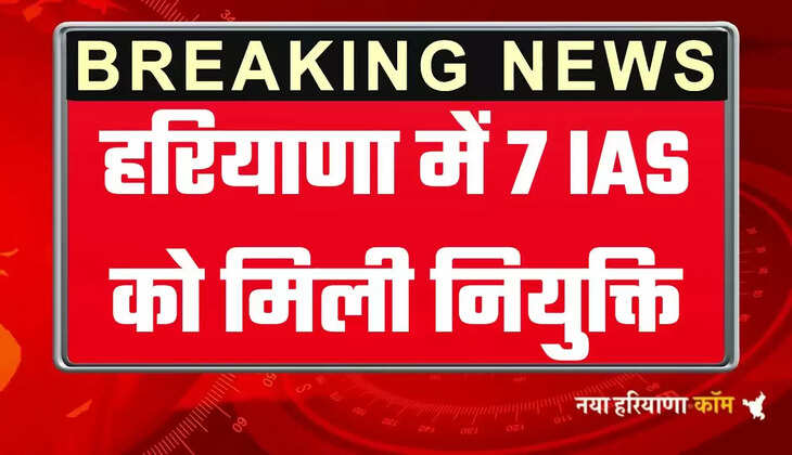 हरियाणा में 7 आईएएस अधिकारियों को मिली नियुक्तियां, देखें आदेश