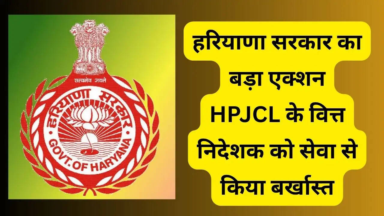 हरियाणा सरकार का बड़ा एक्शन, HPJCL के वित्त निदेशक को सेवा से किया बर्खास्त