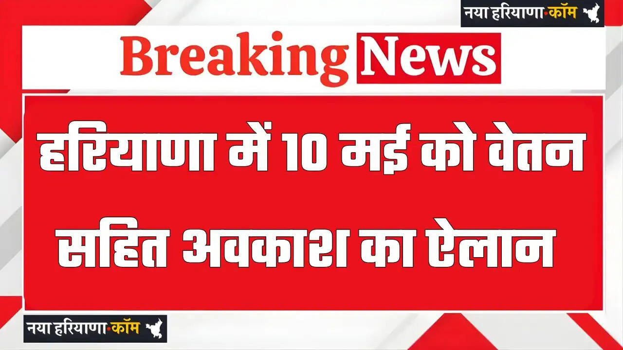 हरियाणा में 10 मई को वेतन सहित अवकाश का ऐलान, नगर निगम चुनाव के चलते बड़ा फैसला