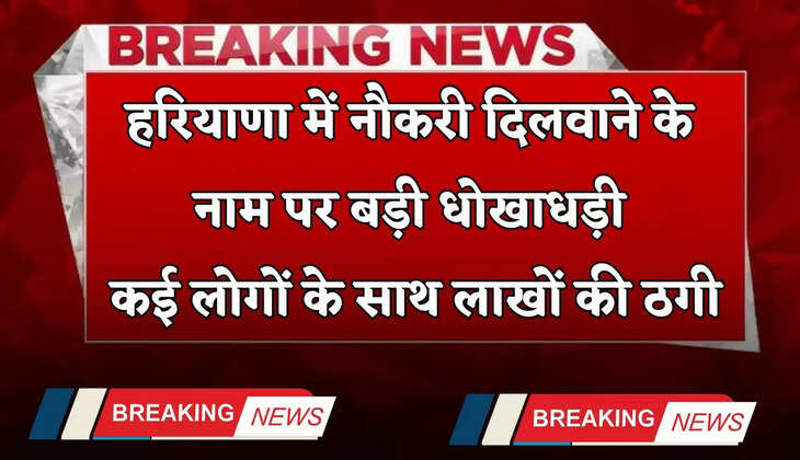 Haryana: हरियाणा में नौकरी दिलवाने के नाम पर बड़ी धोखाधड़ी, कई लोगों के साथ लाखों की ठगी