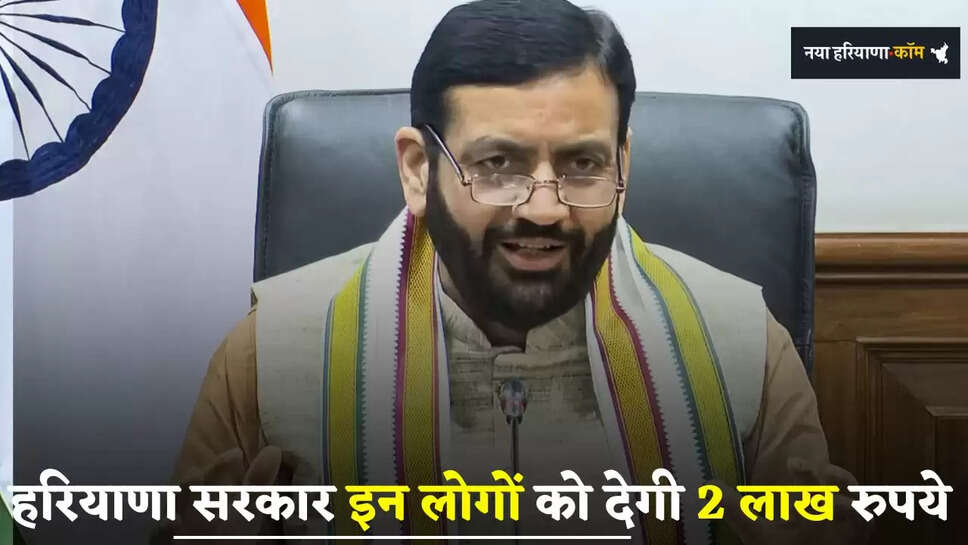 Haryana: हरियाणा सरकार इन लोगों को देगी 2 लाख रुपये, ऐसे मिलेगा लाभ