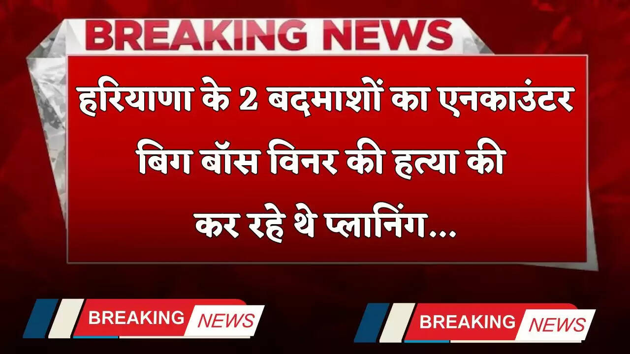 Haryana: हरियाणा के 2 बदमाशों का एनकाउंटर, बिग बॉस विनर की हत्या की कर रहे थे प्लानिंग