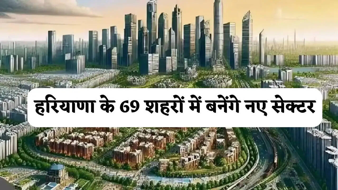 हरियाणा के 69 शहरों में बनेंगे नए सेक्टर, इन 104 गांवों की जमीनें होगी महंगी