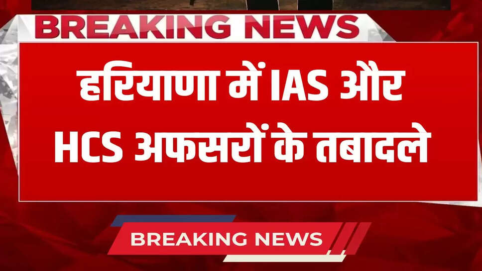 Haryana IAS Transfers: Transfers of IAS and HCS officers in Haryana, see list