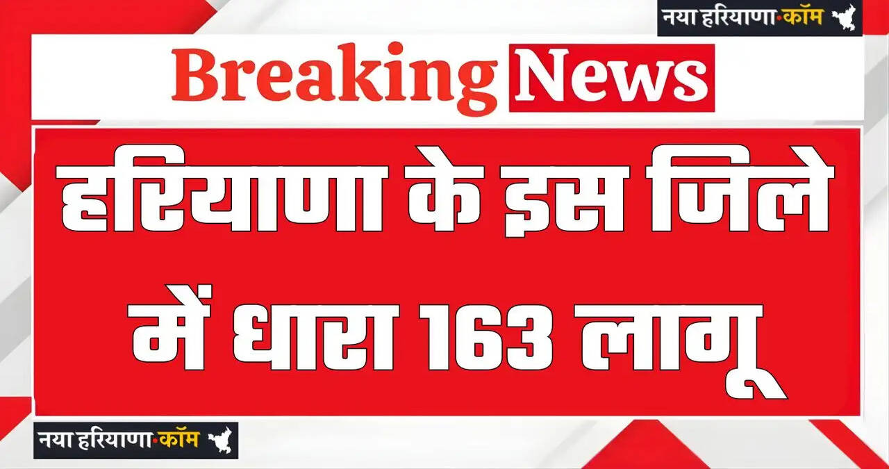 हरियाणा के इस जिले में धारा 163 लागू , इन कामों को करने पर रहेगी रोक ?