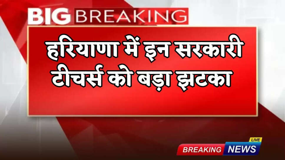 Big shock to these government teachers in Haryana