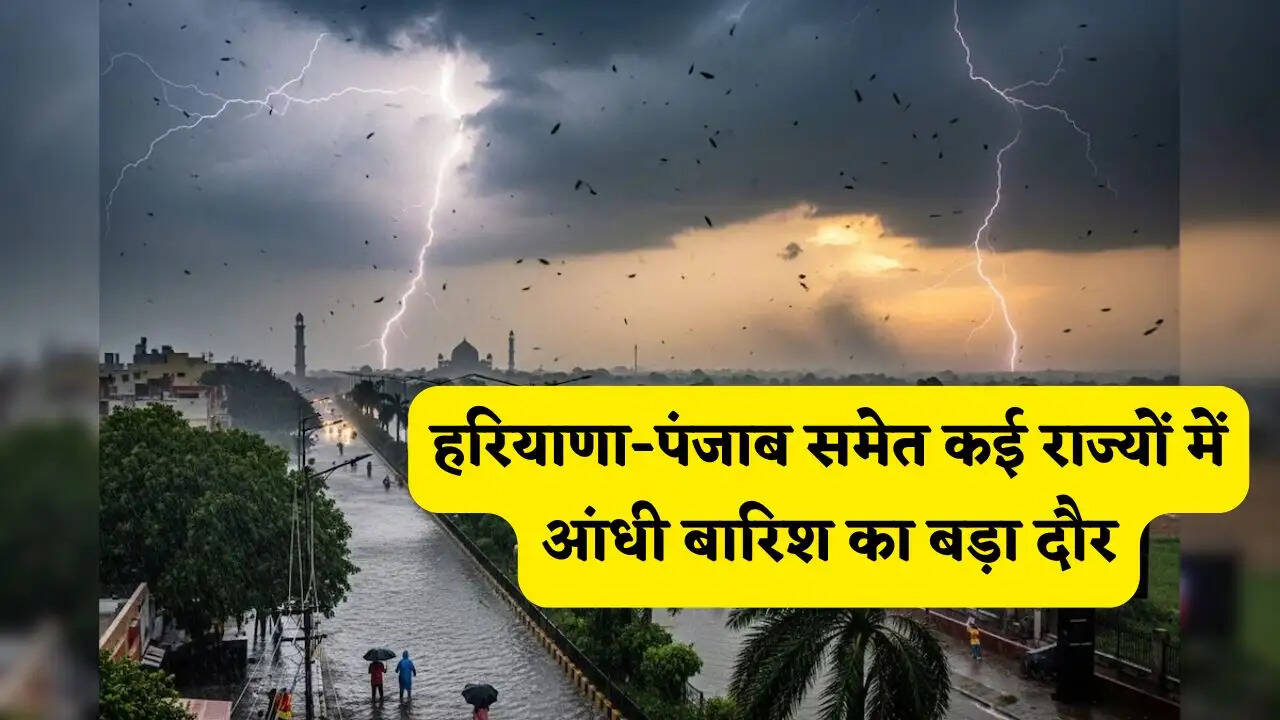 हरियाणा-पंजाब समेत कई राज्यों में आंधी बारिश का बड़ा दौर, देखें नई मौसम रिपोर्ट