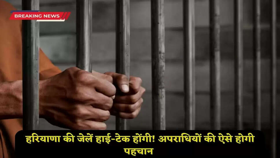  Haryana's jails will be hi-tech! Criminals will be identified like this