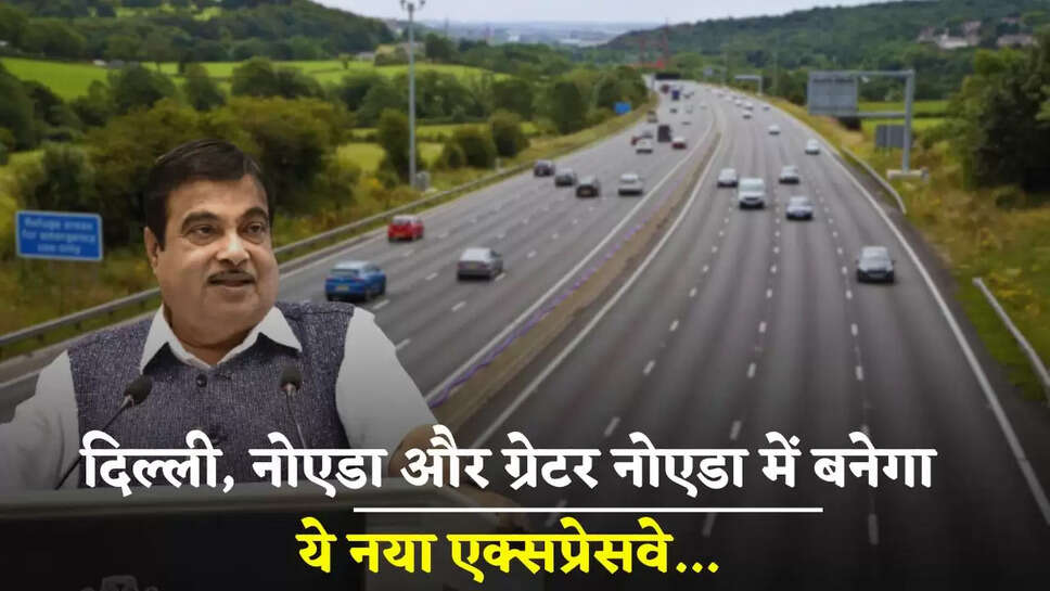 New Expressway: दिल्‍ली, नोएडा और ग्रेटर नोएडा में बनेगा ये नया एक्‍सप्रेसवे, ये रहेगा पूरा रूटमैप 