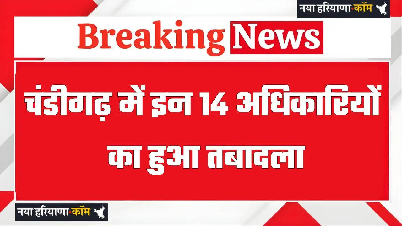 चंडीगढ़ में बड़ा प्रशासनिक फेरबदल, इन 14 अधिकारियों का हुआ तबादला