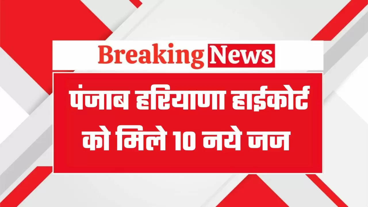 Punjab Haryana High Court Judges: पंजाब हरियाणा हाईकोर्ट को मिले 10 नये जज, देखें पूरी लिस्ट