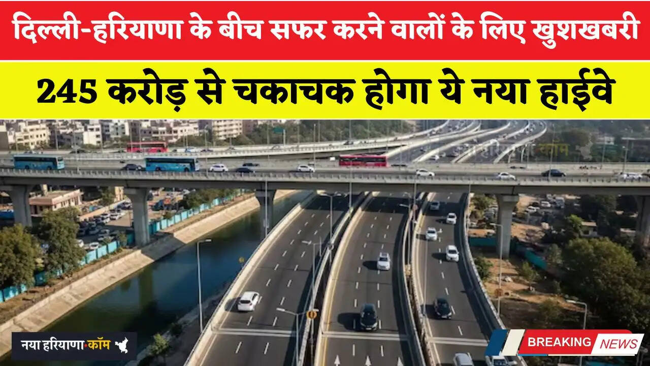 दिल्ली-हरियाणा के बीच सफर करने वालों के लिए खुशखबरी, 245 करोड़ से चकाचक होगा ये नया हाईवे
