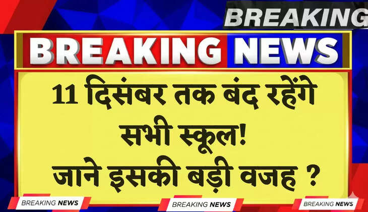 School Holiday: 11 दिसंबर तक बंद रहेंगे सभी स्कूल! जाने इसकी बड़ी वजह ?