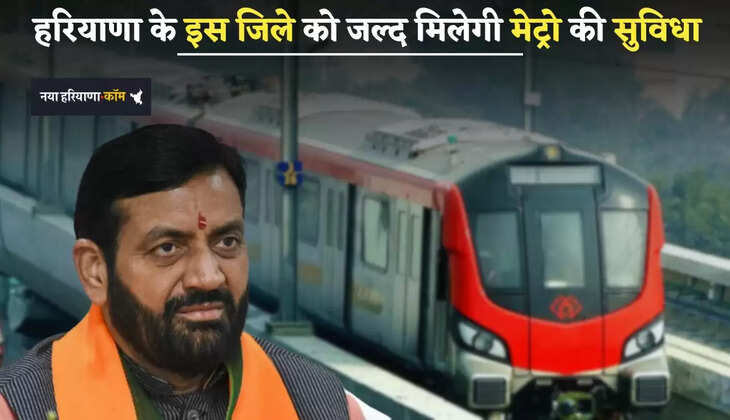 Haryana: हरियाणा के इस जिले को जल्द मिलेगी मेट्रो की सुविधा, लोगों को मिलेगा बड़ा फायदा