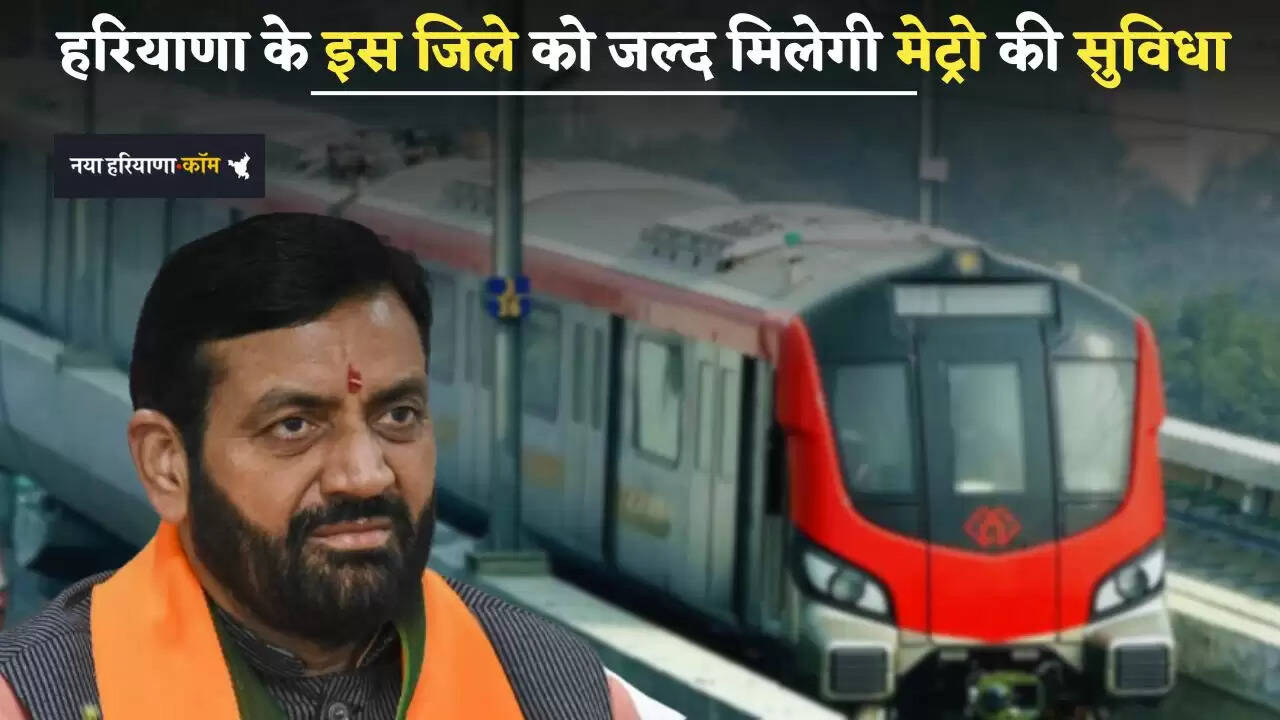 Haryana: हरियाणा के इस जिले को जल्द मिलेगी मेट्रो की सुविधा, लोगों को मिलेगा बड़ा फायदा