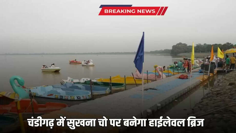 चंडीगढ़ में सुखना चो पर बनेगा हाईलेवल ब्रिज A high level bridge will be built at Sukhna Cho in Chandigarh, these cities will remain connected even during rainy days