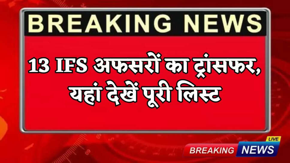 13 IFS officers transferred, see the full list here