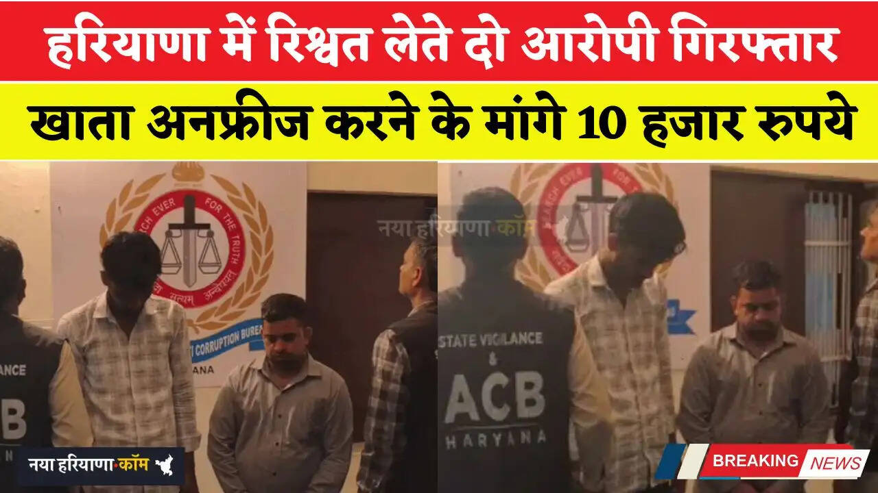 हरियाणा में रिश्वत लेते दो आरोपी गिरफ्तार, खाता अनफ्रीज करने के नाम पर मांगे 10 हजार रुपये