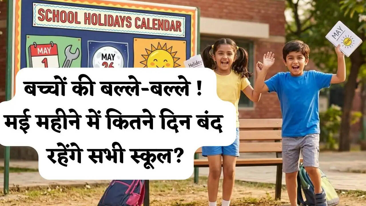 बच्चों की बल्ले-बल्ले ! मई महीने में होगी लंबी छुट्टियां, जाने कितने दिन बंद रहेंगे सभी स्कूल?