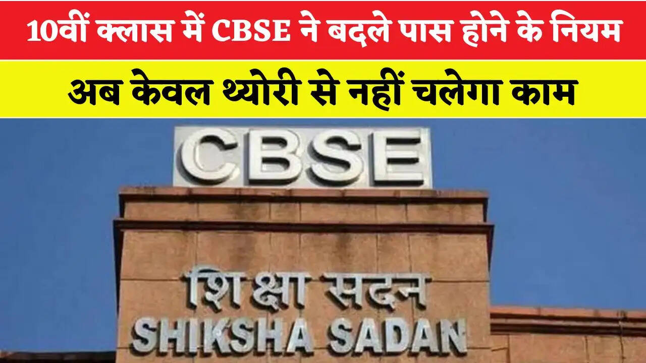 10वीं क्लास में CBSE ने बदले पास होने के नियम, अब केवल थ्योरी से नहीं चलेगा काम