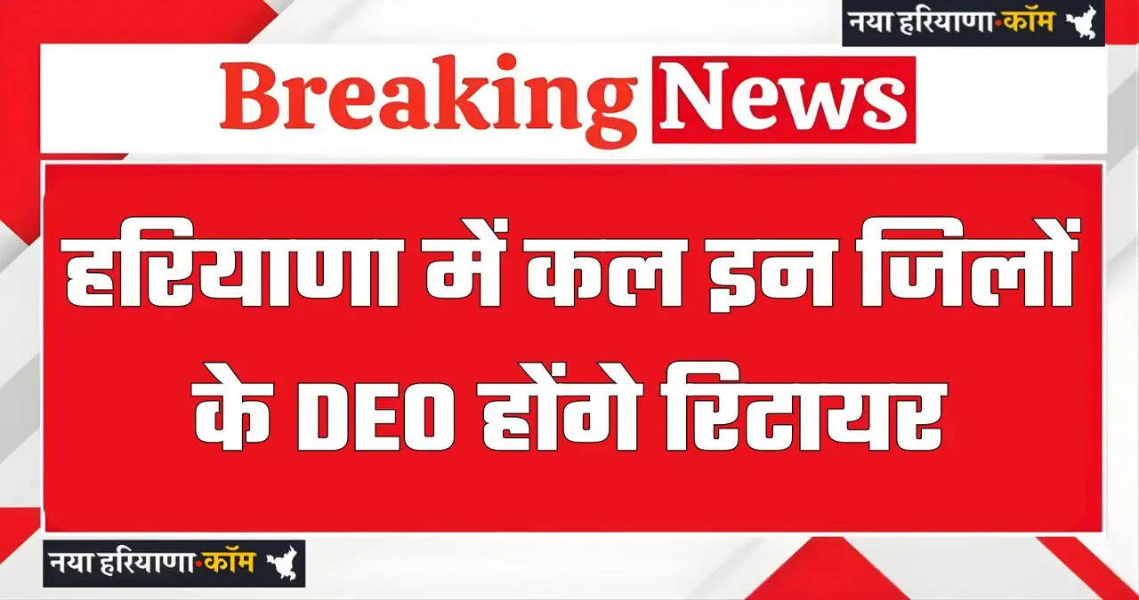 हरियाणा में 30 अप्रैल को इन जिलों के DEO होंगे रिटायर, देखें लिस्ट