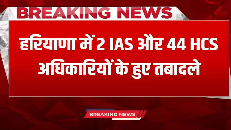  Haryana IAS and HCS Transfer: Major administrative reshuffle in Haryana, 2 IAS and 44 HCS officers transferred