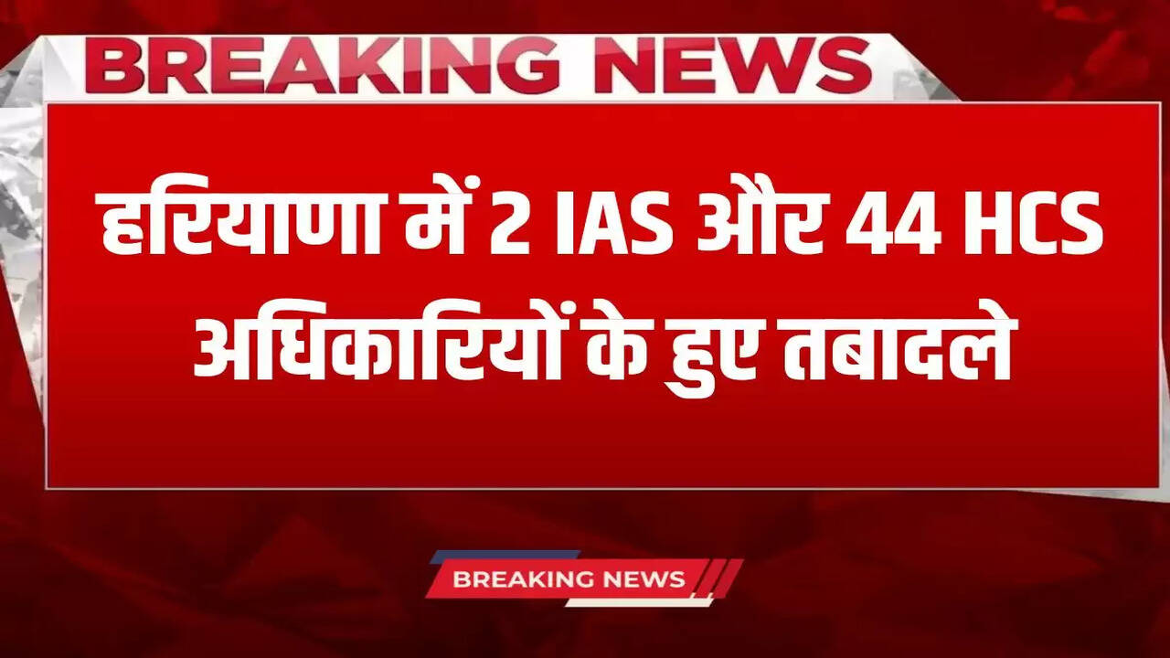  Haryana IAS and HCS Transfer: Major administrative reshuffle in Haryana, 2 IAS and 44 HCS officers transferred