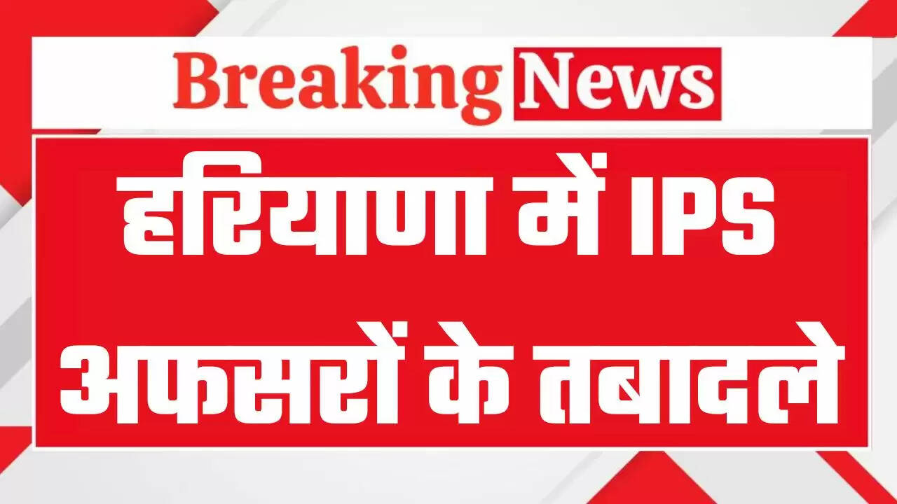 Haryana IPS Transfers: हरियाणा में बड़ा प्रशासनिक फेरबदल, कई IPS अफसरों के तबादले, देखें पूरी लिस्ट