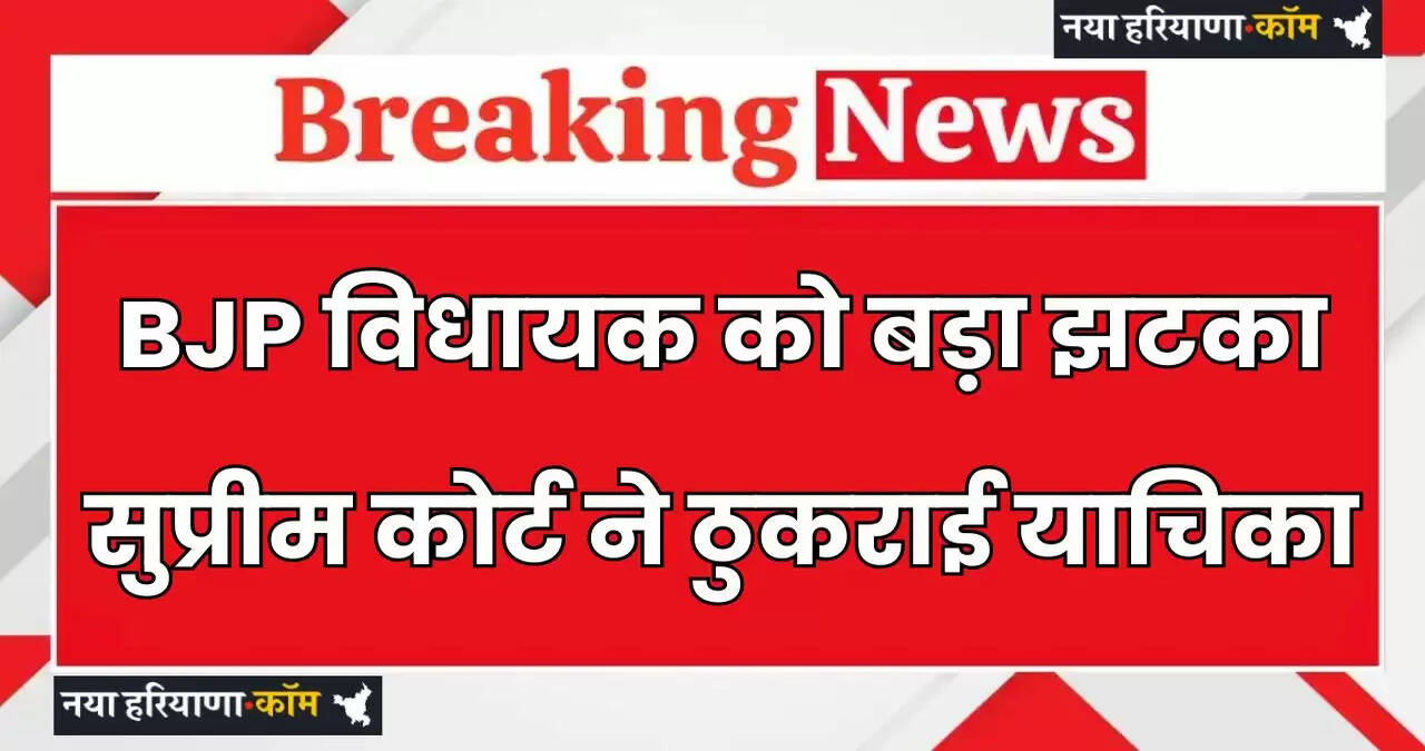 Haryana: हरियाणा में BJP विधायक को बड़ा झटका, सुप्रीम कोर्ट ने ठुकराई याचिका, देखें पूरी जानकारी