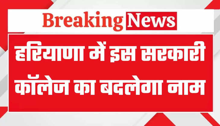 Haryana: हरियाणा में इस सरकारी कॉलेज का बदलेगा नाम, सरकार ने दी मंजूरी
