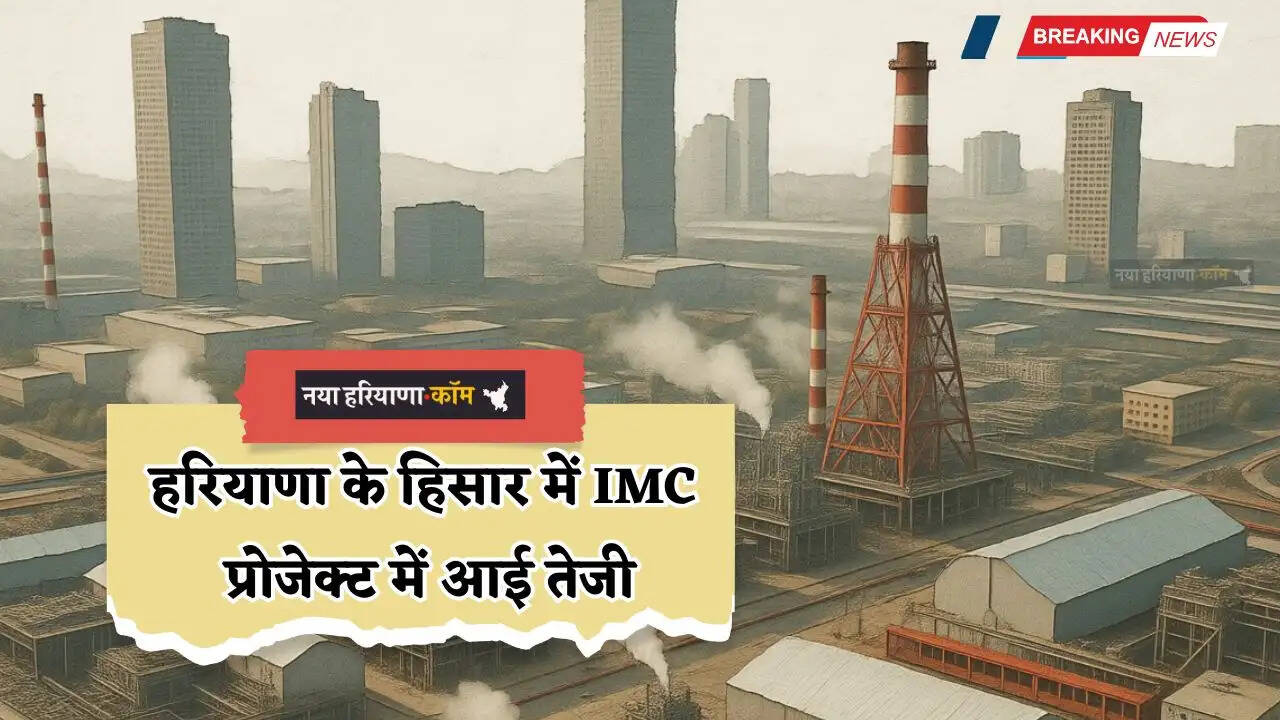 Haryana: हरियाणा प्रदेश बनने जा रहा देश का प्रमुख औद्योगिक केंद्र, हिसार IMC प्रोजेक्ट में आई तेजी