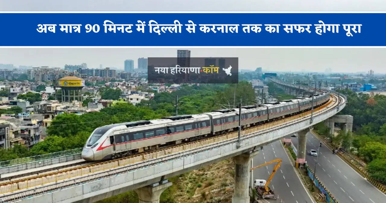 &nbsp;अब मात्र 90 मिनट में दिल्ली से करनाल तक का सफर होगा पूरा, दिल्ली से हरियाणा तक बनेंगे 17 नमो भारत कॉरिडोर स्टेशन