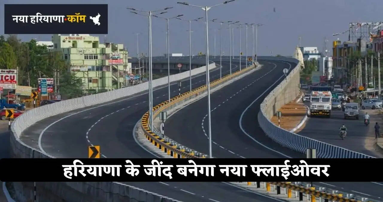 हरियाणा के जींद बाईपास चौक की बदलेगी तस्वीर, 91.97 करोड़ रुपये से बनेगा नया फ्लाईओवर