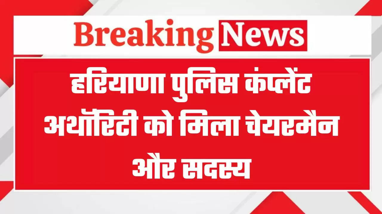 हरियाणा पुलिस कंप्लेंट अथॉरिटी को मिला चेयरमैन और सदस्य, देखें सरकार की तरफ से जारी आदेश