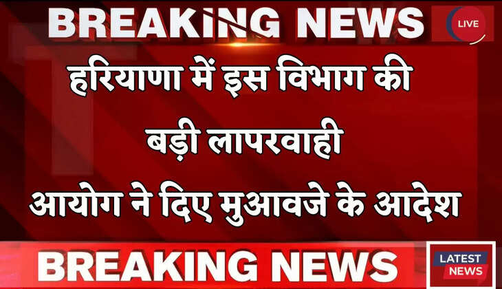 Haryana: हरियाणा में इस विभाग की बड़ी लापरवाही, आयोग ने दिए मुआवजे के आदेश
