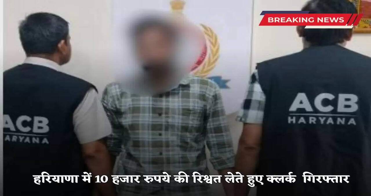 Clerk arrested for taking bribe of 10 thousand rupees in Haryana