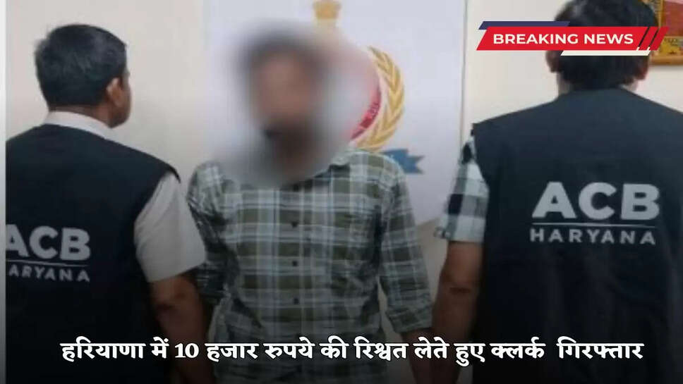 Clerk arrested for taking bribe of 10 thousand rupees in Haryana