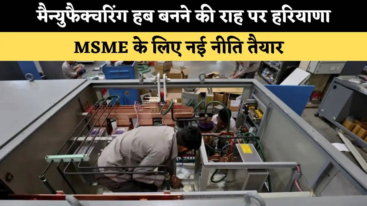 मैन्युफैक्चरिंग हब बनने की राह पर हरियाणा, MSME के लिए नई नीति तैयार 