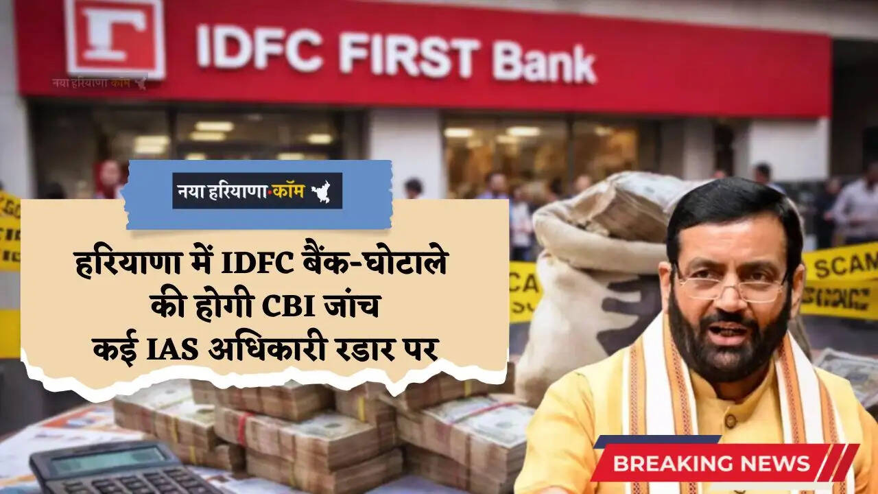 Haryana: हरियाणा में ₹590 करोड़ के IDFC बैंक-घोटाले की होगी CBI जांच; सरकार का केंद्र को पत्र, कई IAS अधिकारी रडार पर